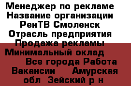 Менеджер по рекламе › Название организации ­ РенТВ Смоленск › Отрасль предприятия ­ Продажа рекламы › Минимальный оклад ­ 50 000 - Все города Работа » Вакансии   . Амурская обл.,Зейский р-н